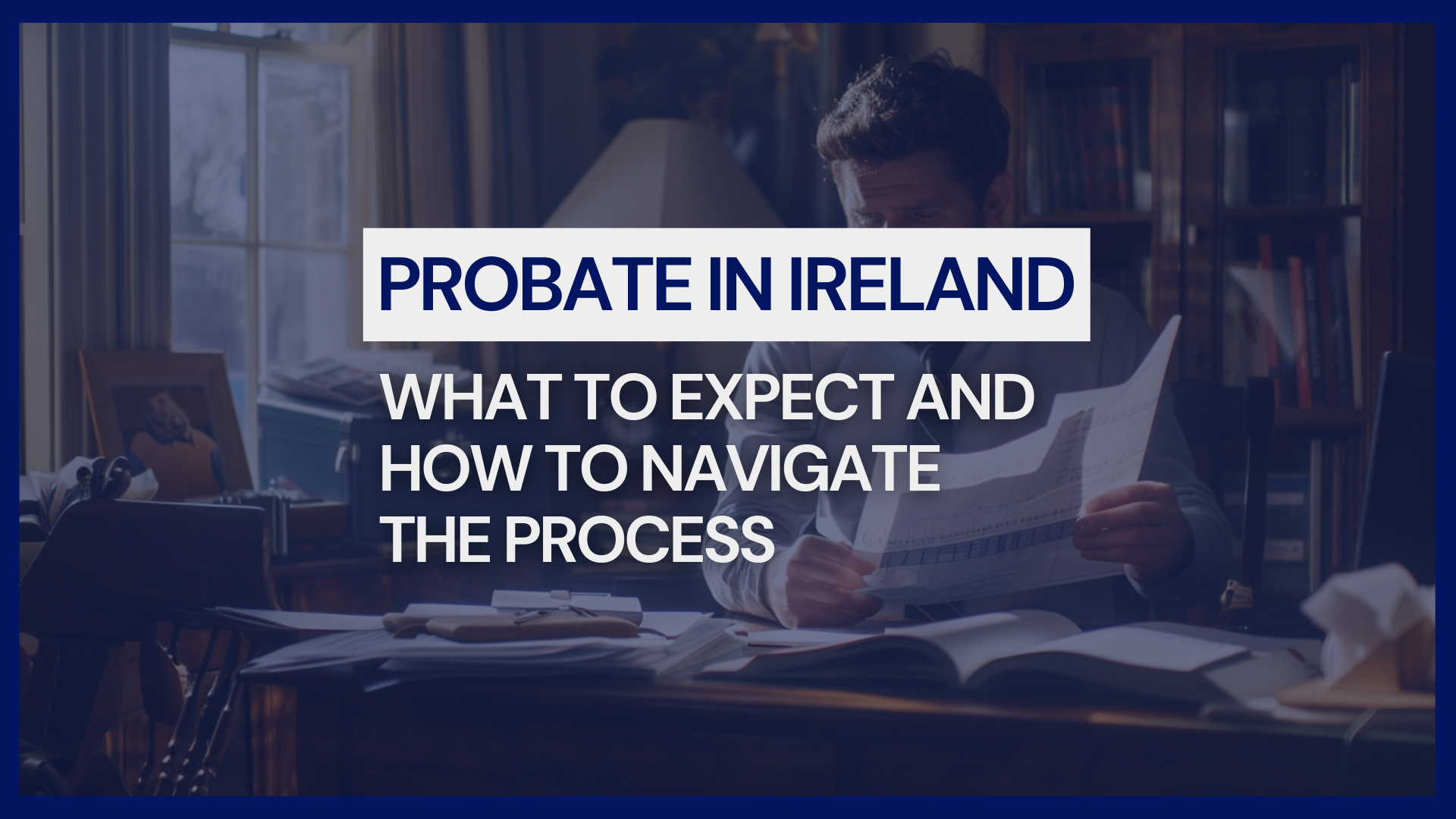 Probate in Ireland: What to Expect and How to Navigate the Process | Nooney & Dowdall LLP Solicitors