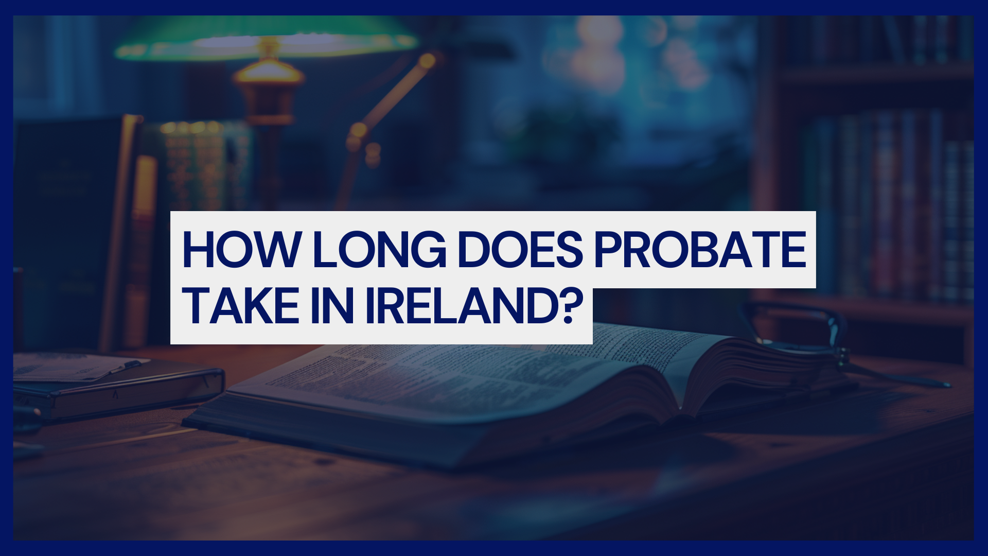 How Long Does Probate Take In Ireland? | Nooney & Dowdall LLP Solicitors